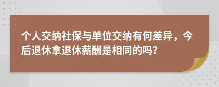 个人交纳社保与单位交纳有何差异，今后退休拿退休薪酬是相同的吗？