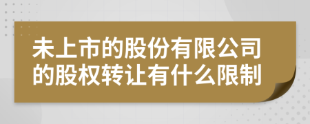 未上市的股份有限公司的股权转让有什么限制