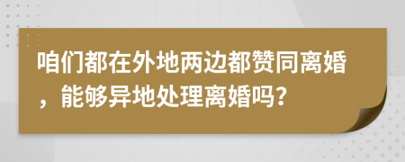 咱们都在外地两边都赞同离婚，能够异地处理离婚吗？