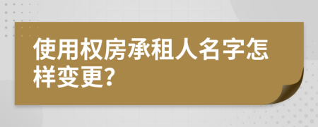 使用权房承租人名字怎样变更？