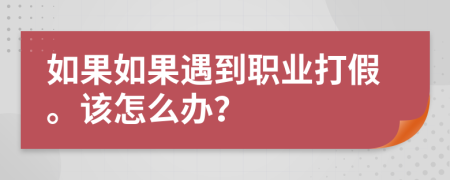 如果如果遇到职业打假。该怎么办？