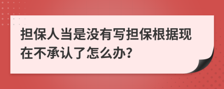 担保人当是没有写担保根据现在不承认了怎么办？