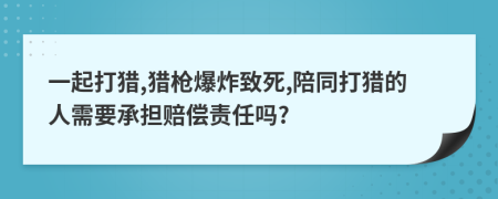 一起打猎,猎枪爆炸致死,陪同打猎的人需要承担赔偿责任吗?