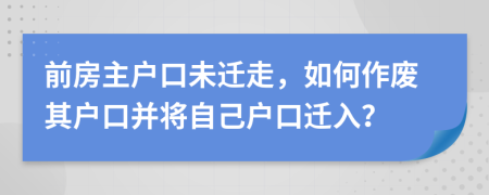 前房主户口未迁走，如何作废其户口并将自己户口迁入？