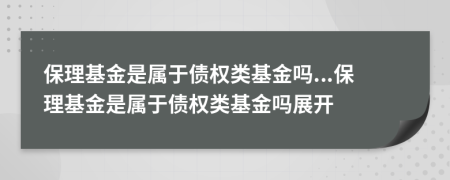 保理基金是属于债权类基金吗...保理基金是属于债权类基金吗展开