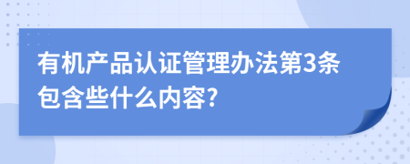 有机产品认证管理办法第3条包含些什么内容?