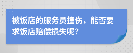 被饭店的服务员撞伤，能否要求饭店赔偿损失呢？