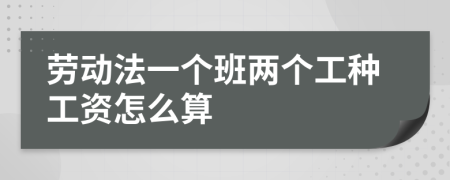 劳动法一个班两个工种工资怎么算