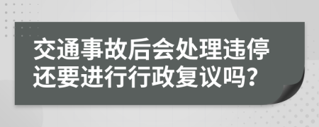 交通事故后会处理违停还要进行行政复议吗？