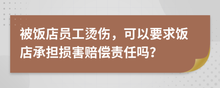 被饭店员工烫伤，可以要求饭店承担损害赔偿责任吗？