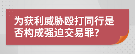 为获利威胁殴打同行是否构成强迫交易罪？