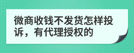 微商收钱不发货怎样投诉，有代理授权的