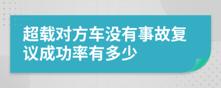 超载对方车没有事故复议成功率有多少