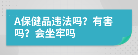 A保健品违法吗？有害吗？会坐牢吗