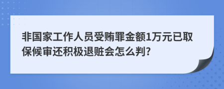 非国家工作人员受贿罪金额1万元已取保候审还积极退赃会怎么判?