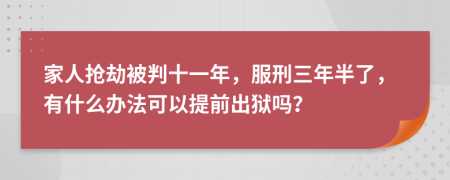 家人抢劫被判十一年，服刑三年半了，有什么办法可以提前出狱吗？