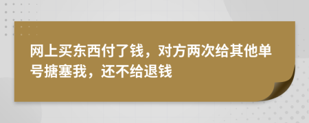 网上买东西付了钱，对方两次给其他单号搪塞我，还不给退钱