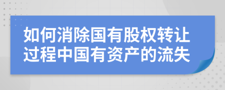 如何消除国有股权转让过程中国有资产的流失