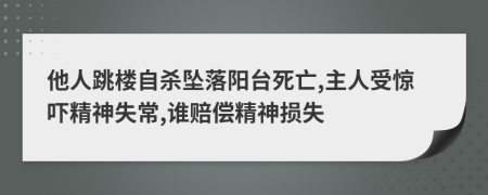 他人跳楼自杀坠落阳台死亡,主人受惊吓精神失常,谁赔偿精神损失