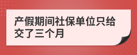 产假期间社保单位只给交了三个月