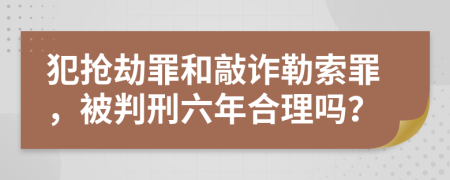 犯抢劫罪和敲诈勒索罪，被判刑六年合理吗？