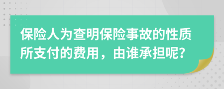 保险人为查明保险事故的性质所支付的费用，由谁承担呢？