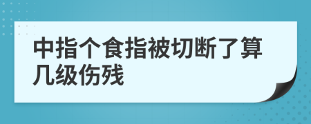 中指个食指被切断了算几级伤残