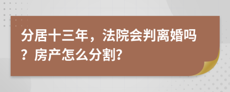 分居十三年，法院会判离婚吗？房产怎么分割？