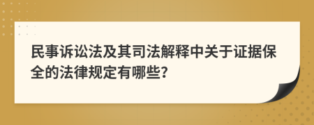 民事诉讼法及其司法解释中关于证据保全的法律规定有哪些？