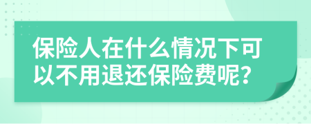 保险人在什么情况下可以不用退还保险费呢？