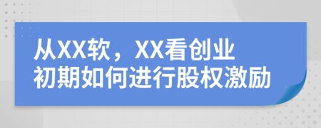 从XX软，XX看创业初期如何进行股权激励