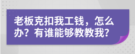 老板克扣我工钱，怎么办？有谁能够教教我？