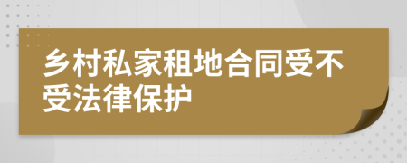 乡村私家租地合同受不受法律保护