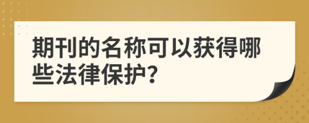 期刊的名称可以获得哪些法律保护？