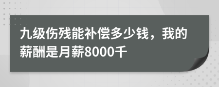 九级伤残能补偿多少钱，我的薪酬是月薪8000千