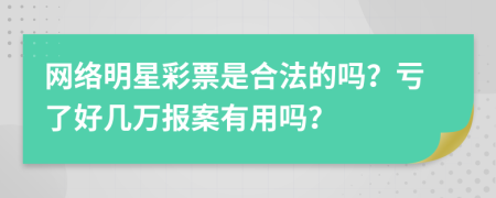 网络明星彩票是合法的吗？亏了好几万报案有用吗？