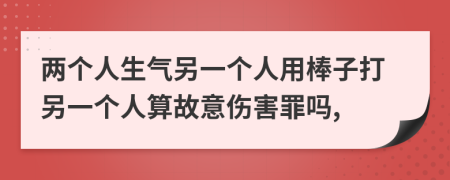 两个人生气另一个人用棒子打另一个人算故意伤害罪吗,