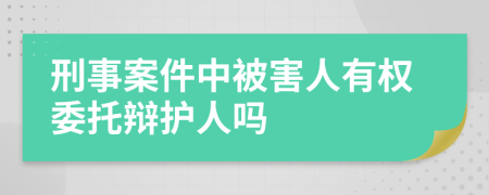 刑事案件中被害人有权委托辩护人吗