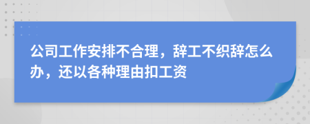 公司工作安排不合理，辞工不织辞怎么办，还以各种理由扣工资