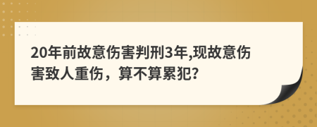 20年前故意伤害判刑3年,现故意伤害致人重伤，算不算累犯？