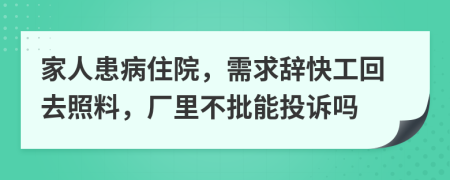 家人患病住院，需求辞快工回去照料，厂里不批能投诉吗
