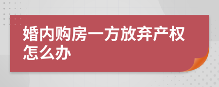 婚内购房一方放弃产权怎么办