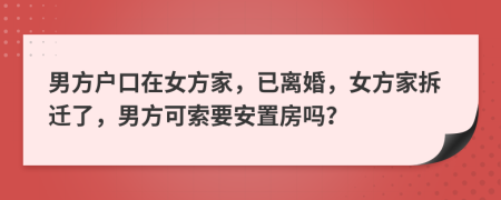 男方户口在女方家，已离婚，女方家拆迁了，男方可索要安置房吗？