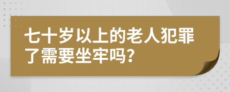 七十岁以上的老人犯罪了需要坐牢吗？