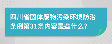 四川省固体废物污染环境防治条例第31条内容是些什么?