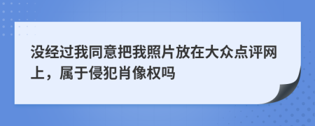 没经过我同意把我照片放在大众点评网上，属于侵犯肖像权吗