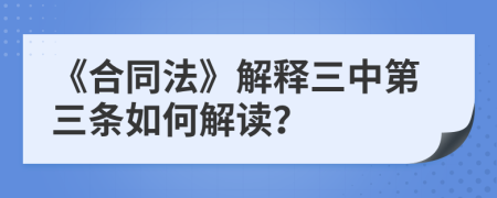 《合同法》解释三中第三条如何解读？