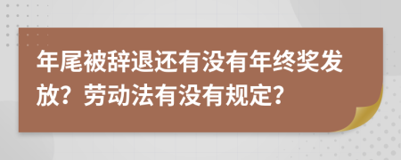 年尾被辞退还有没有年终奖发放？劳动法有没有规定？