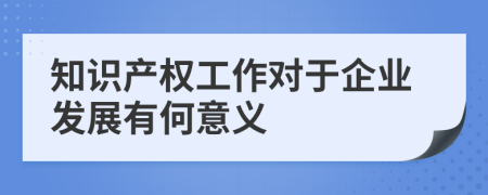 知识产权工作对于企业发展有何意义