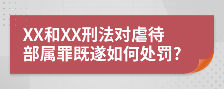 XX和XX刑法对虐待部属罪既遂如何处罚?